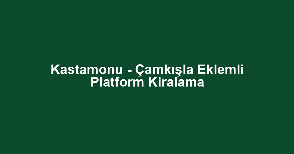 Kastamonu - Çamkışla Eklemli Platform Kiralama