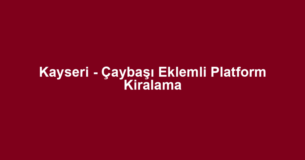 Kayseri - Çaybaşı Eklemli Platform Kiralama