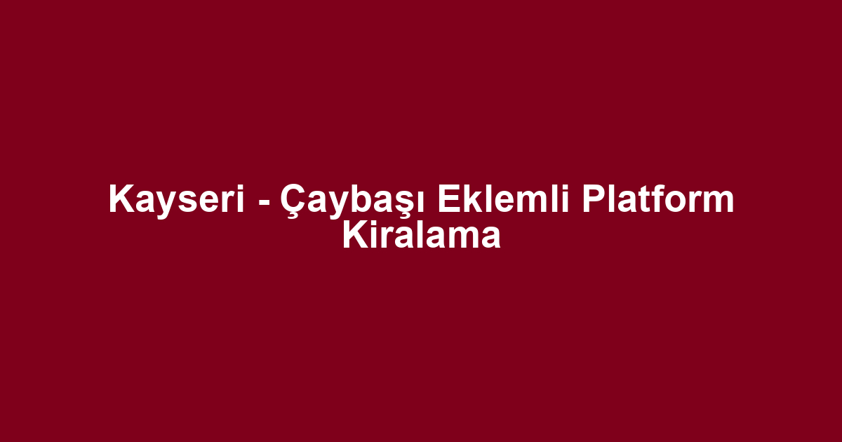 Kayseri - Çaybaşı Eklemli Platform Kiralama