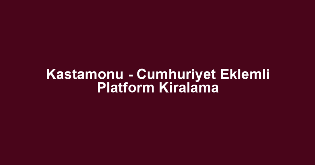 Kastamonu - Cumhuriyet Eklemli Platform Kiralama