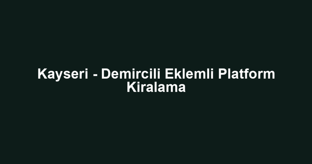 Kayseri - Demircili Eklemli Platform Kiralama