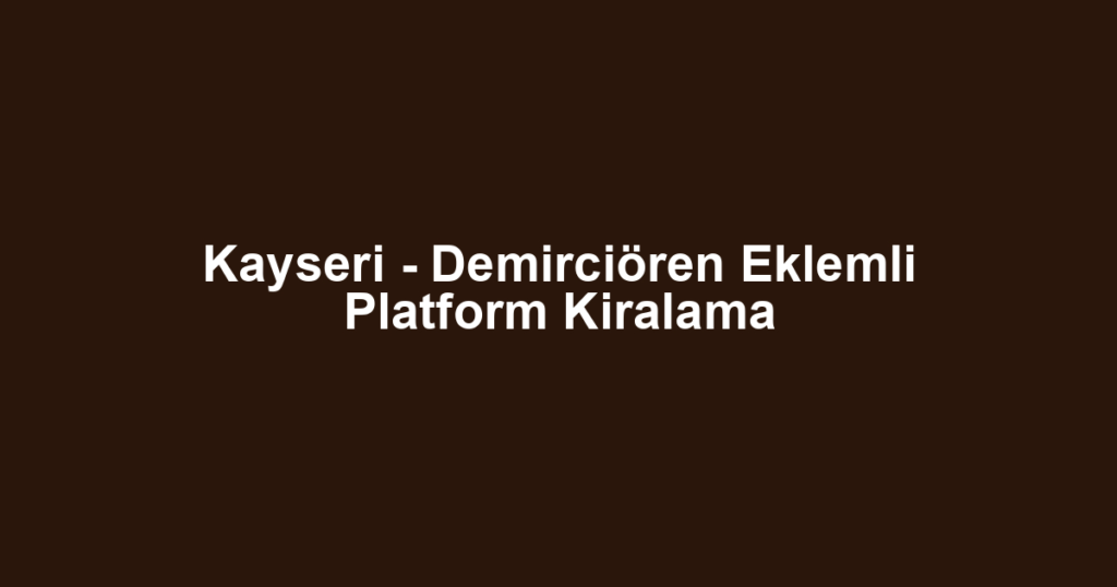 Kayseri - Demirciören Eklemli Platform Kiralama