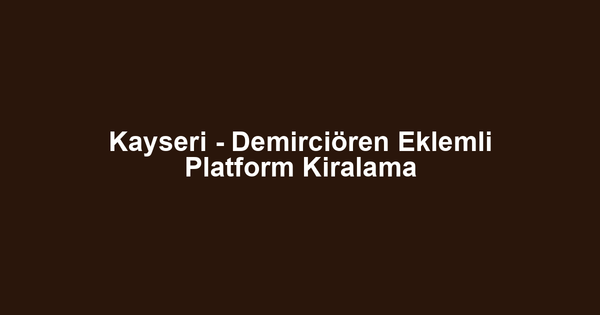 Kayseri - Demirciören Eklemli Platform Kiralama