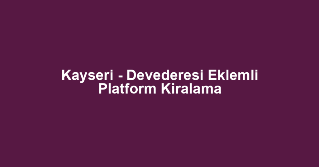 Kayseri - Devederesi Eklemli Platform Kiralama