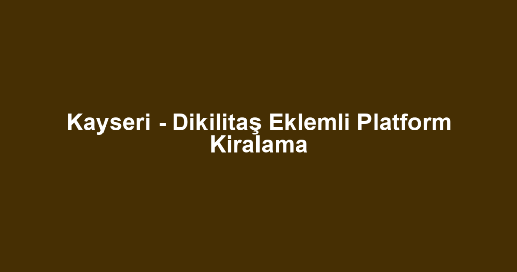 Kayseri - Dikilitaş Eklemli Platform Kiralama