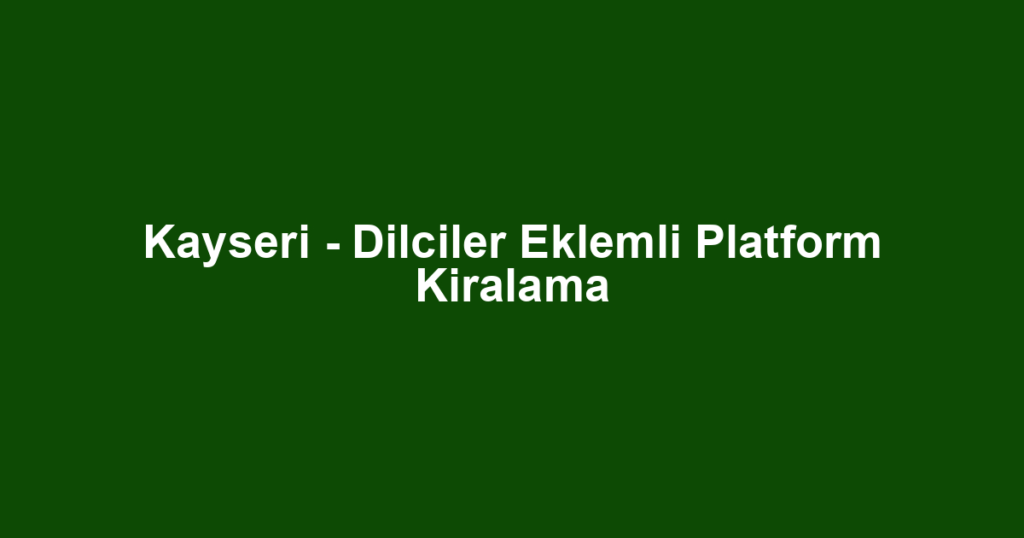 Kayseri - Dilciler Eklemli Platform Kiralama