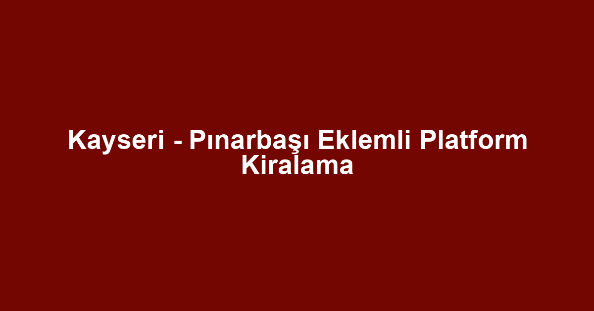 Kayseri - Pınarbaşı Eklemli Platform Kiralama