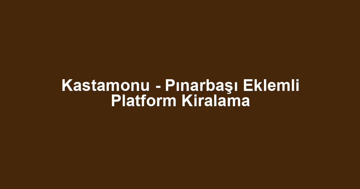 Kastamonu - Pınarbaşı Eklemli Platform Kiralama
