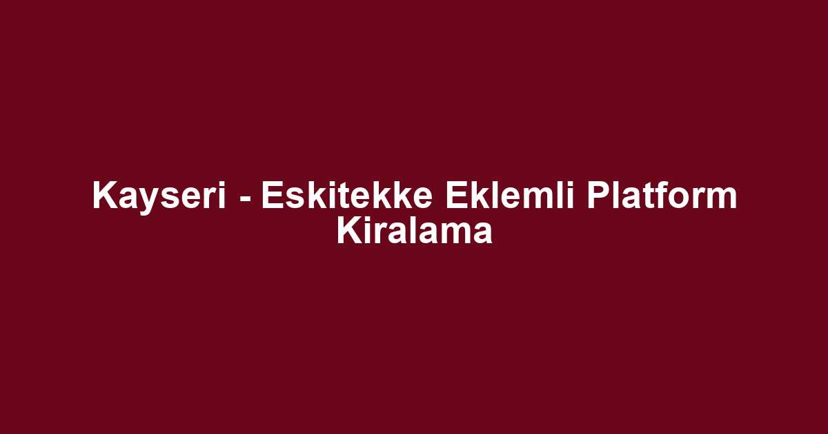 Kayseri - Eskitekke Eklemli Platform Kiralama