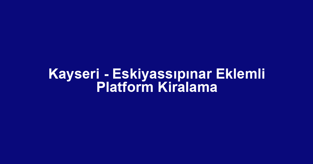Kayseri - Eskiyassıpınar Eklemli Platform Kiralama