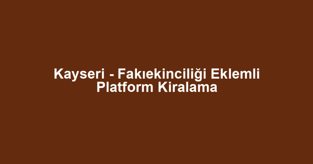 Kayseri - Fakıekinciliği Eklemli Platform Kiralama