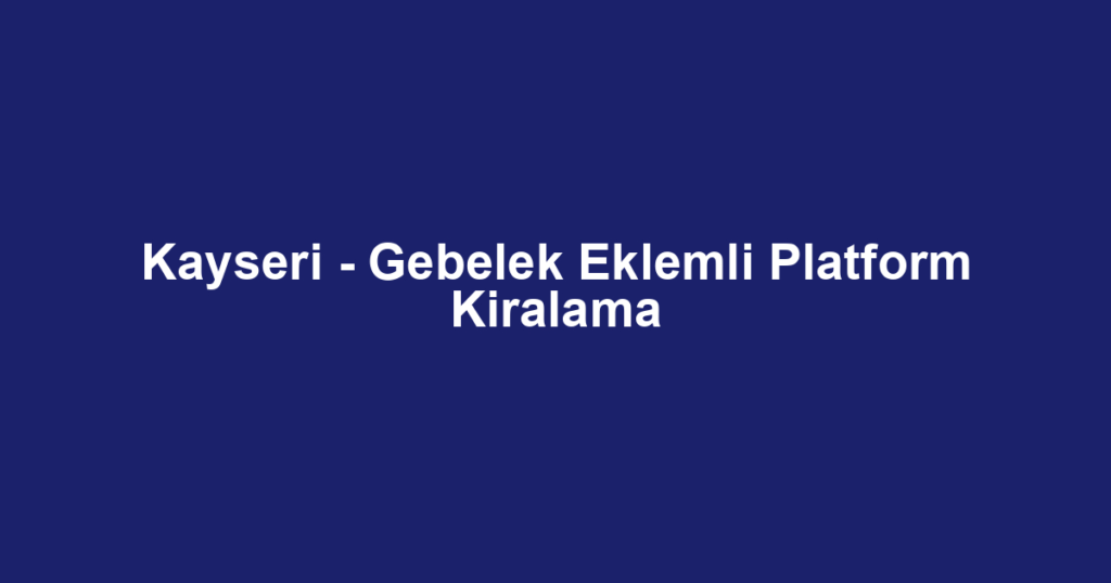 Kayseri - Gebelek Eklemli Platform Kiralama