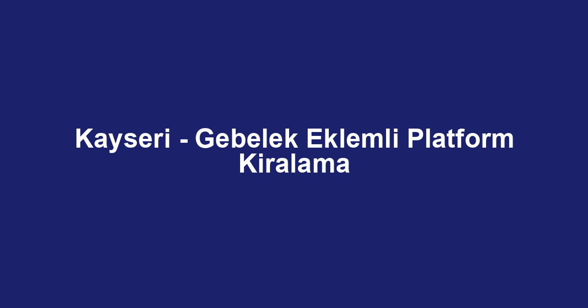 Kayseri - Gebelek Eklemli Platform Kiralama