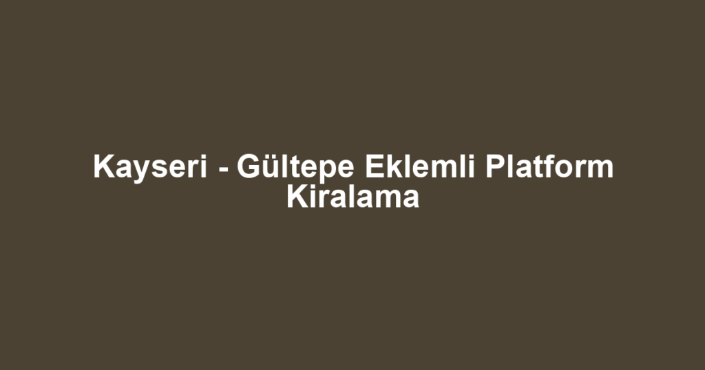 Kayseri - Gültepe Eklemli Platform Kiralama