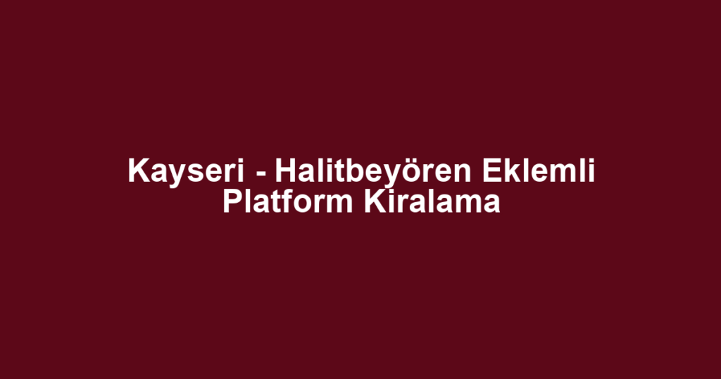 Kayseri - Halitbeyören Eklemli Platform Kiralama