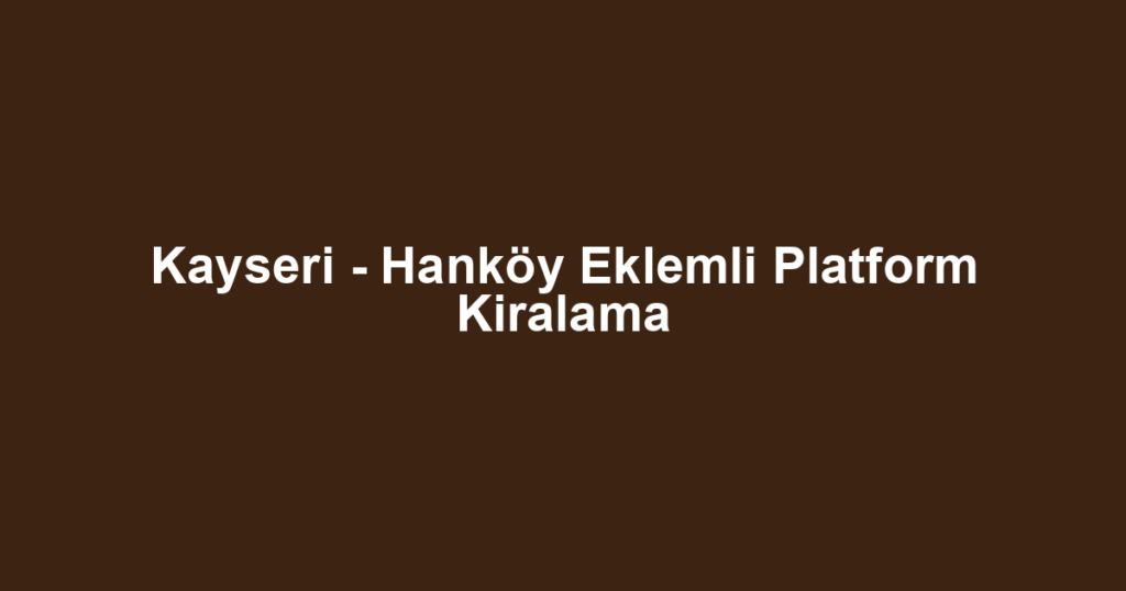 Kayseri - Hanköy Eklemli Platform Kiralama