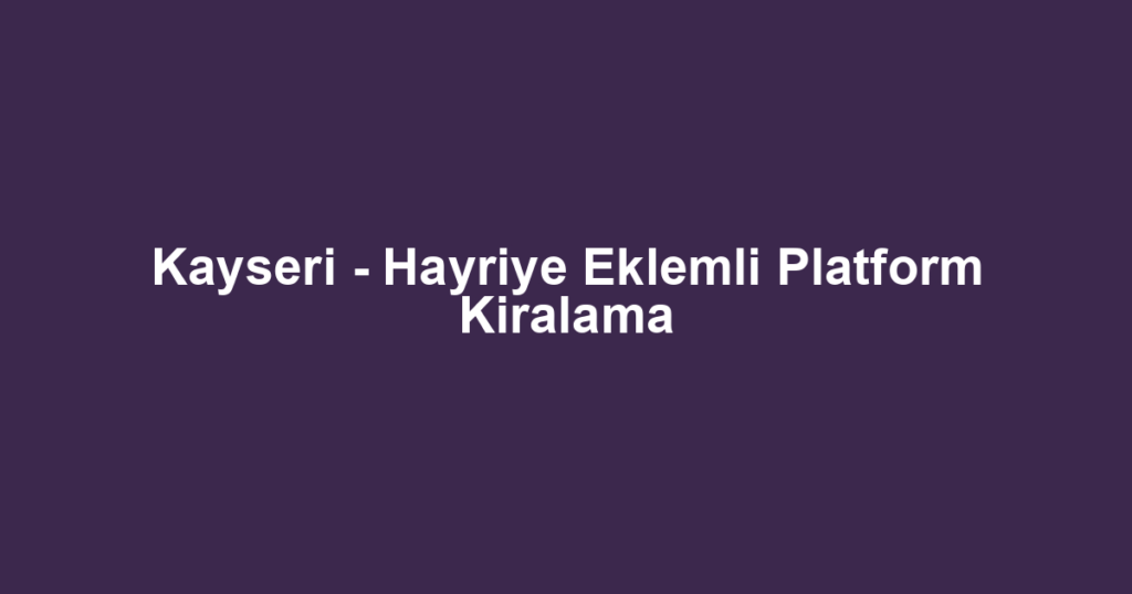 Kayseri - Hayriye Eklemli Platform Kiralama