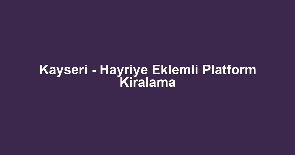 Kayseri - Hayriye Eklemli Platform Kiralama