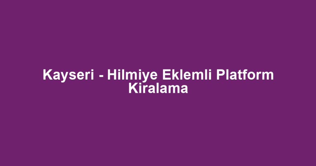 Kayseri - Hilmiye Eklemli Platform Kiralama