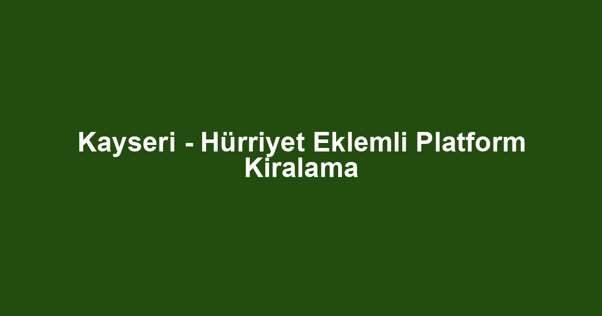 Kayseri - Hürriyet Eklemli Platform Kiralama