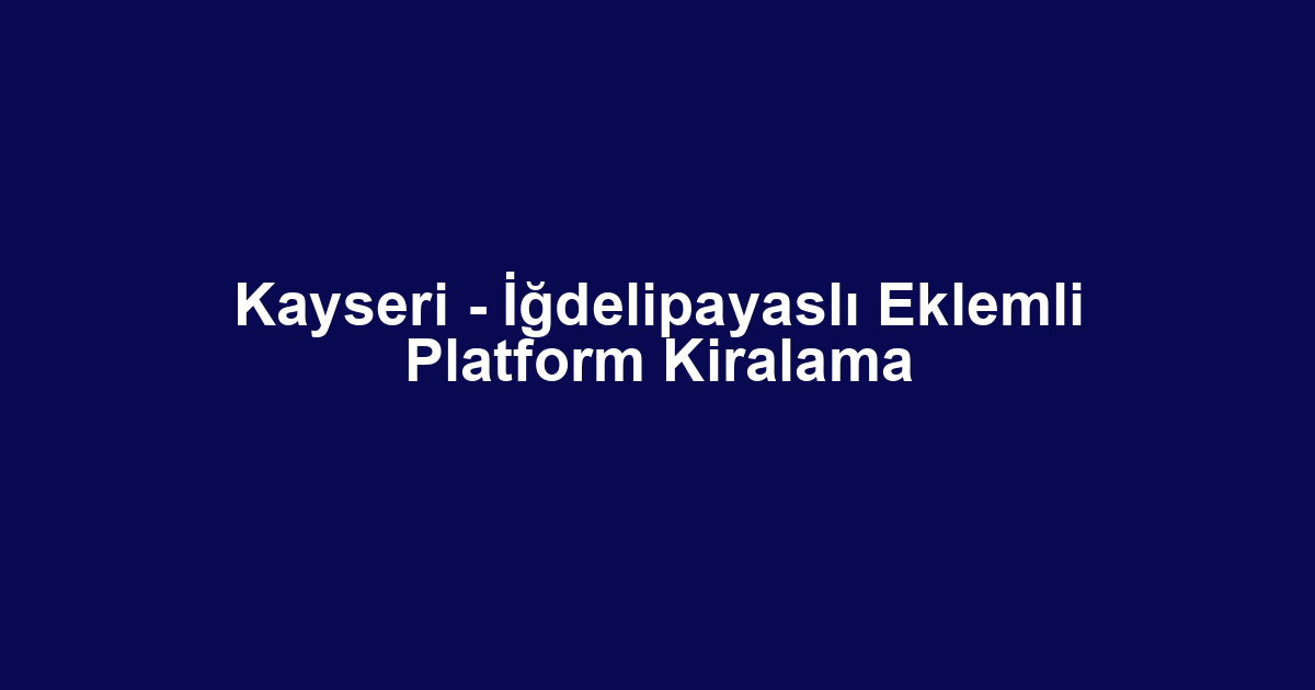 Kayseri - İğdelipayaslı Eklemli Platform Kiralama