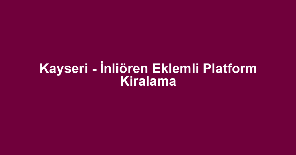 Kayseri - İnliören Eklemli Platform Kiralama