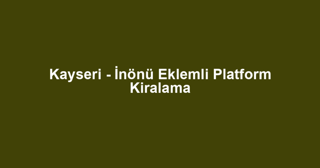 Kayseri - İnönü Eklemli Platform Kiralama