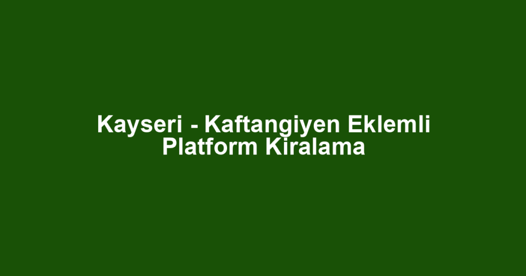 Kayseri - Kaftangiyen Eklemli Platform Kiralama