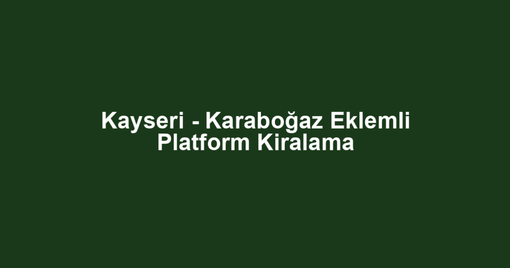 Kayseri - Karaboğaz Eklemli Platform Kiralama