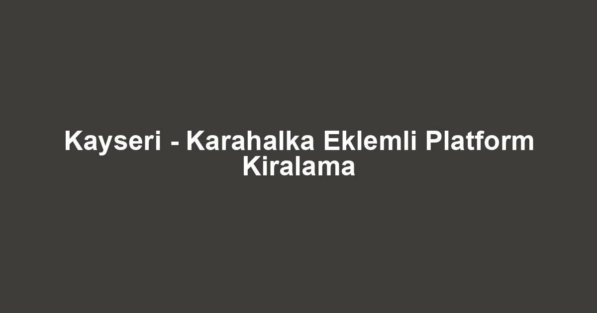 Kayseri - Karahalka Eklemli Platform Kiralama