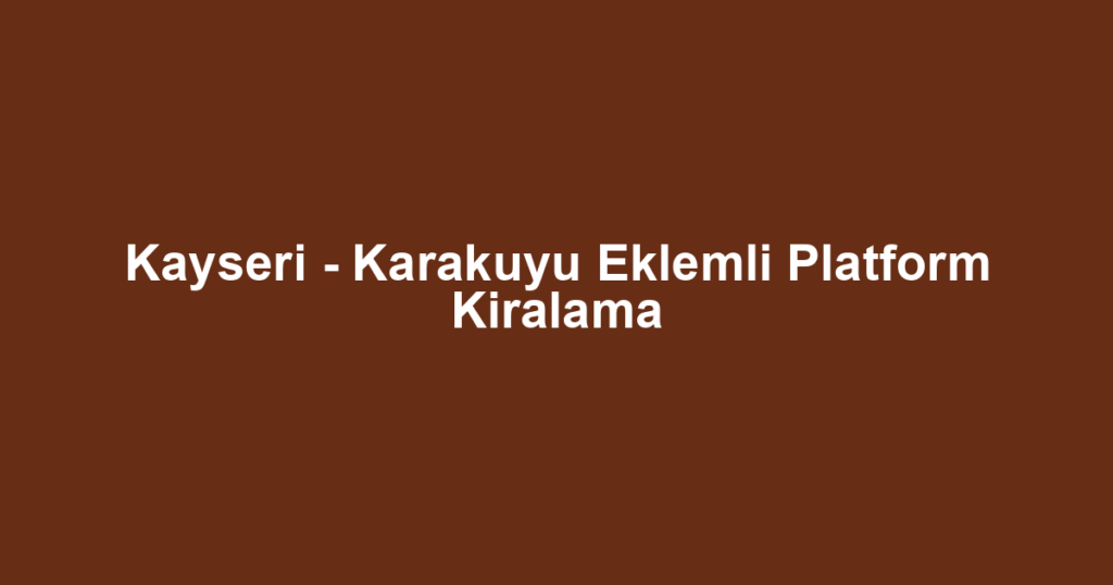 Kayseri - Karakuyu Eklemli Platform Kiralama