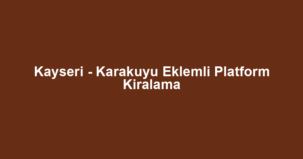 Kayseri - Karakuyu Eklemli Platform Kiralama