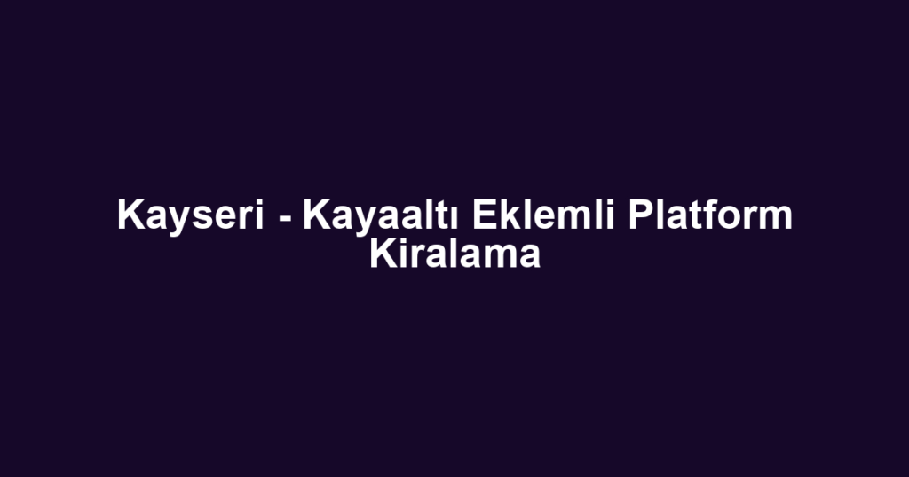 Kayseri - Kayaaltı Eklemli Platform Kiralama
