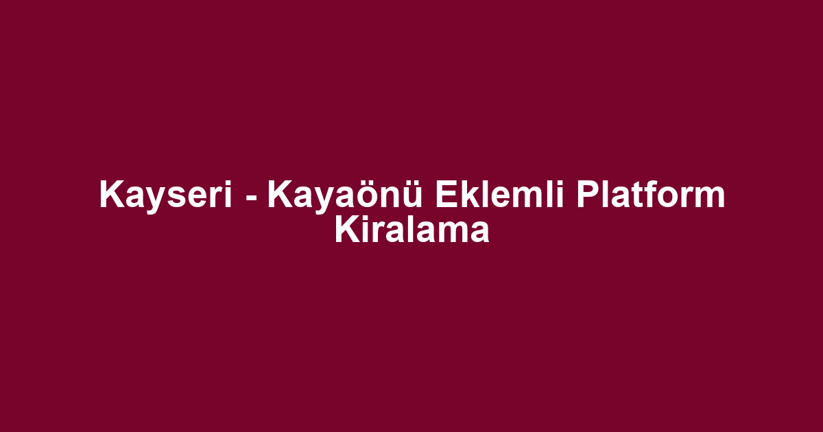 Kayseri - Kayaönü Eklemli Platform Kiralama