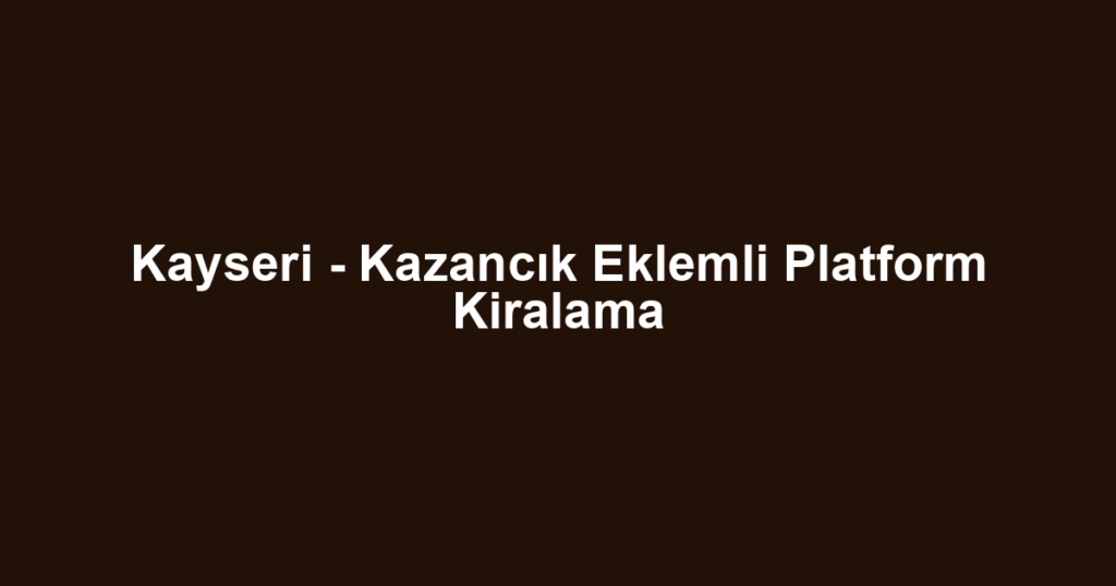 Kayseri - Kazancık Eklemli Platform Kiralama