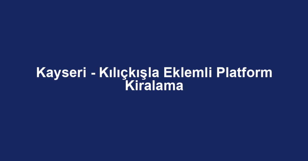 Kayseri - Kılıçkışla Eklemli Platform Kiralama