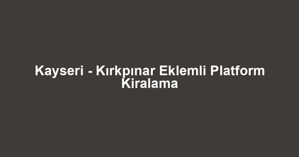 Kayseri - Kırkpınar Eklemli Platform Kiralama
