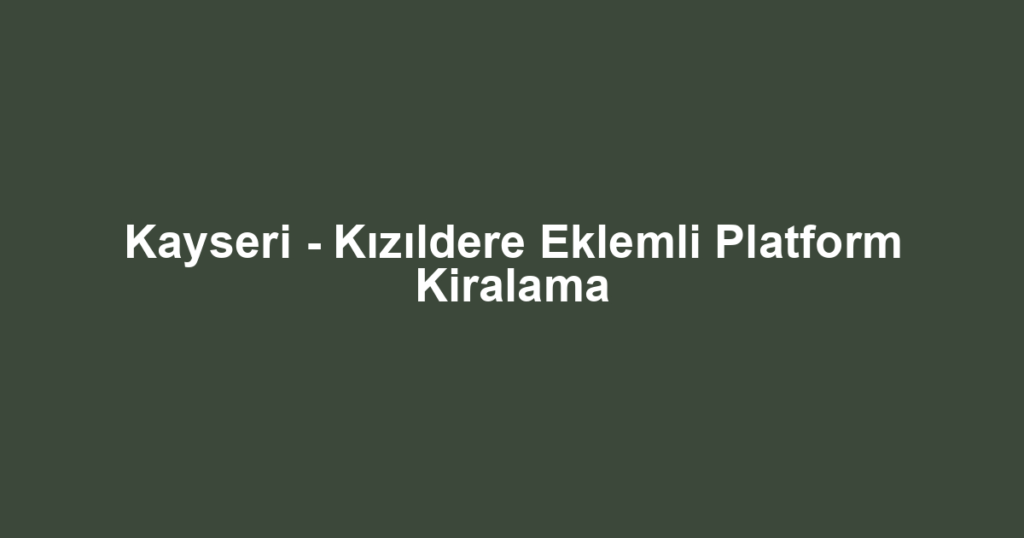 Kayseri - Kızıldere Eklemli Platform Kiralama
