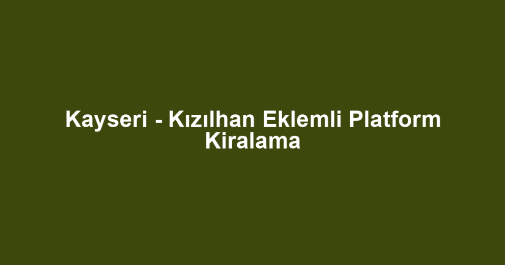 Kayseri - Kızılhan Eklemli Platform Kiralama