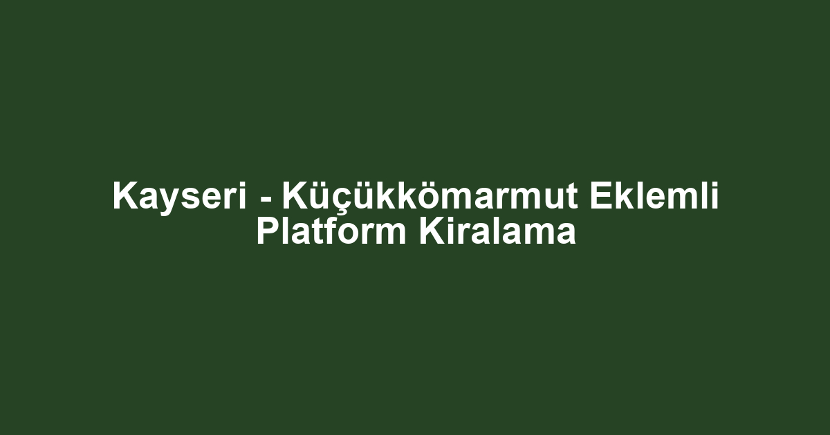 Kayseri - Küçükkömarmut Eklemli Platform Kiralama