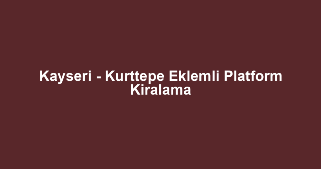 Kayseri - Kurttepe Eklemli Platform Kiralama