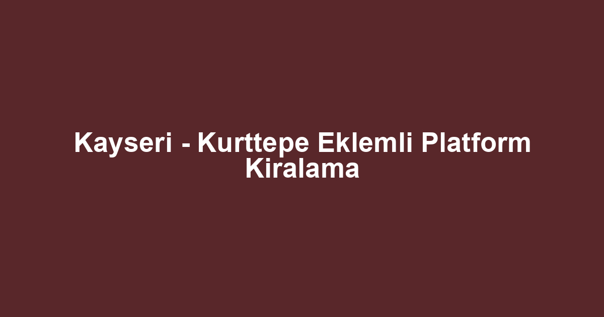 Kayseri - Kurttepe Eklemli Platform Kiralama