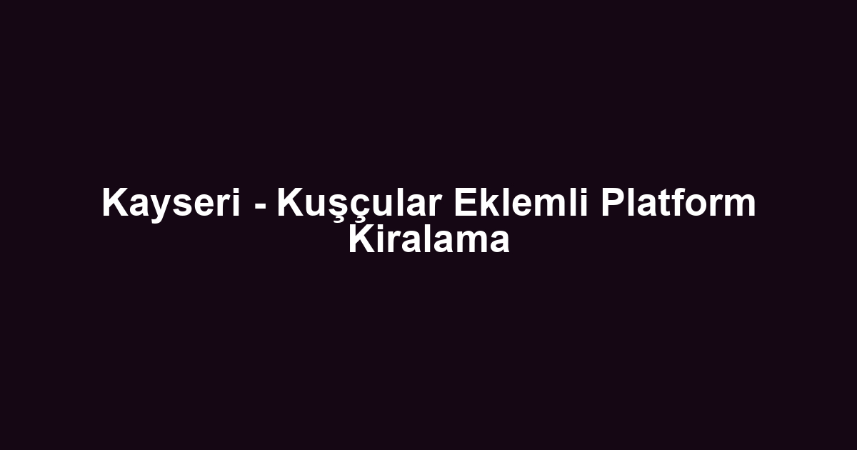Kayseri - Kuşçular Eklemli Platform Kiralama
