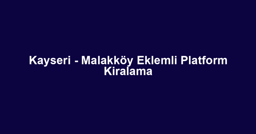 Kayseri - Malakköy Eklemli Platform Kiralama