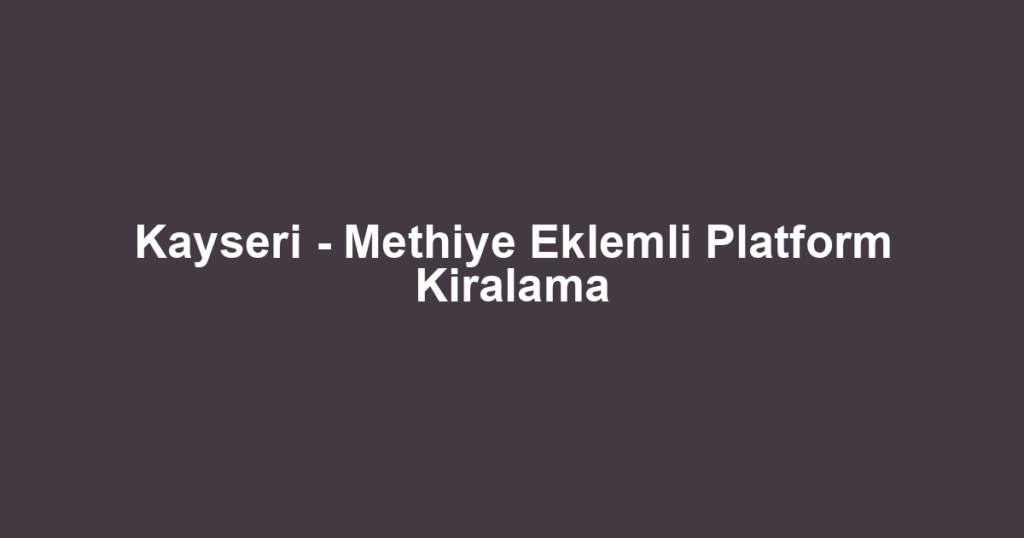 Kayseri - Methiye Eklemli Platform Kiralama