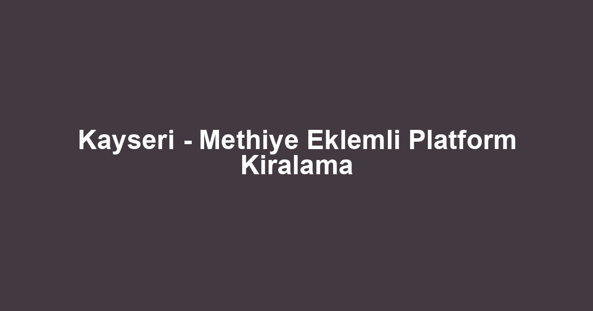 Kayseri - Methiye Eklemli Platform Kiralama
