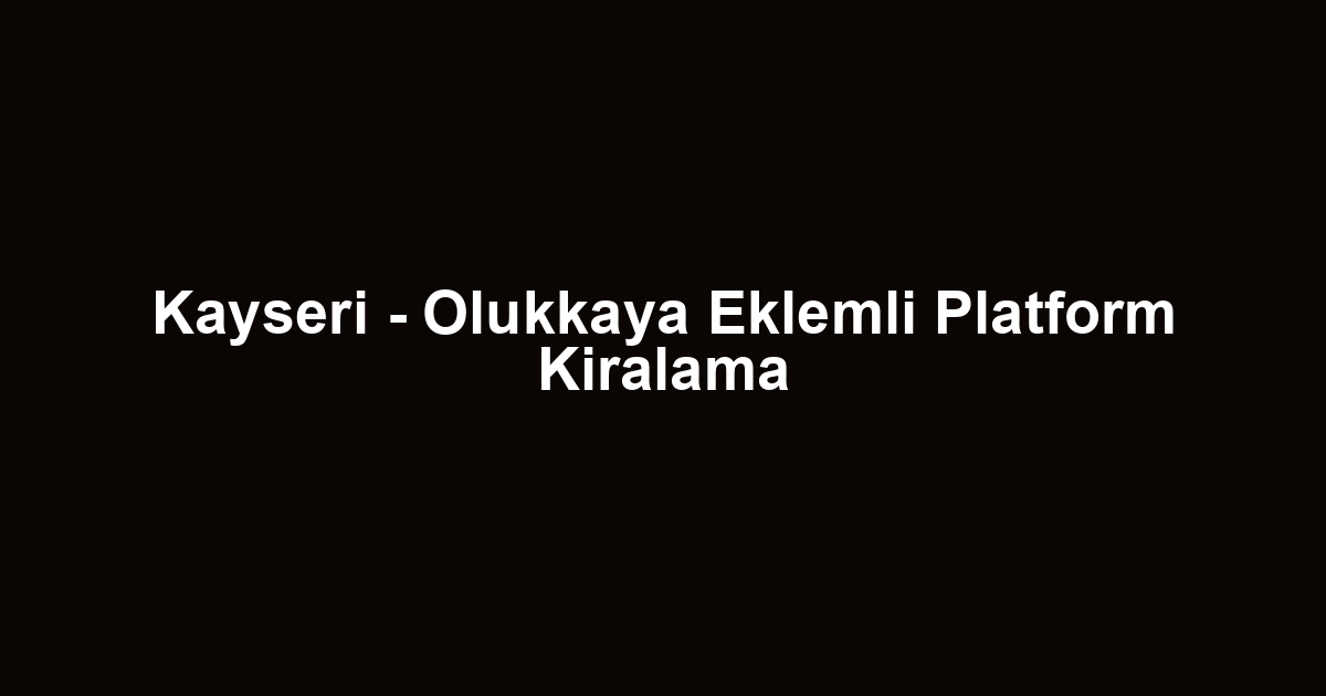 Kayseri - Olukkaya Eklemli Platform Kiralama
