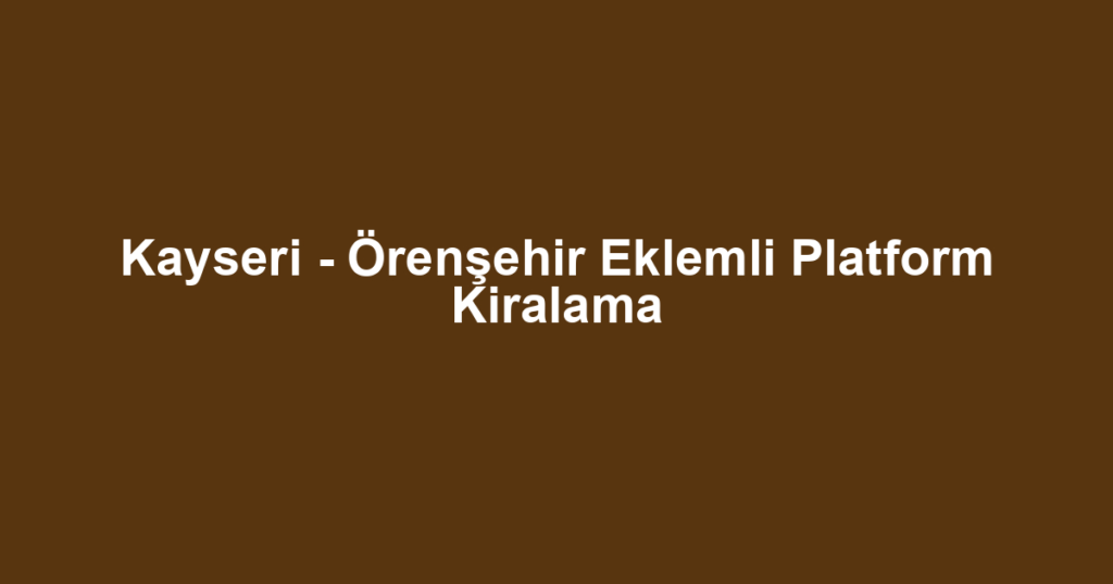 Kayseri - Örenşehir Eklemli Platform Kiralama