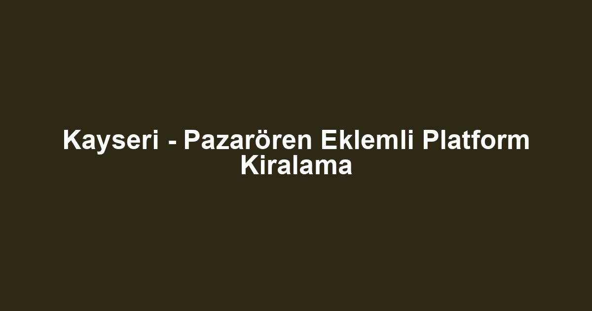 Kayseri - Pazarören Eklemli Platform Kiralama
