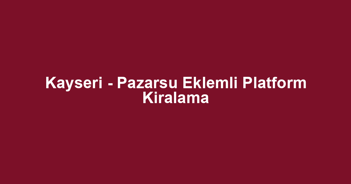 Kayseri - Pazarsu Eklemli Platform Kiralama